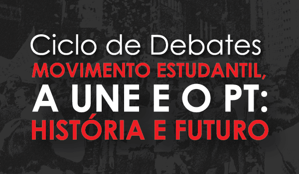 Ciclo de debates “Movimento Estudantil, a UNE e o PT: História e Futuro”