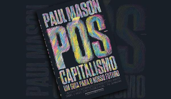 Pós-Capitalismo: Paul Mason, Guia Para O Nosso Futuro
