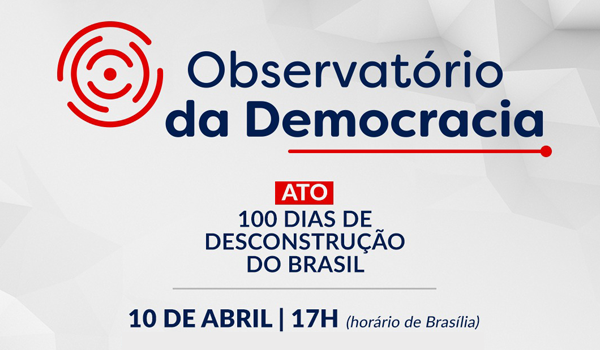 Observatório da Democracia: 100 Dias De Desconstrução Do Brasil