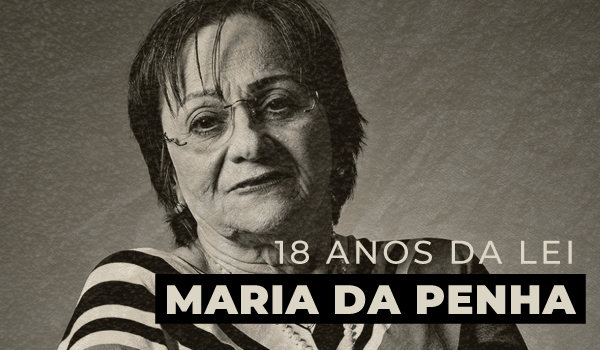 Maria da Penha: 18 Anos da Lei Contra Violência Doméstica