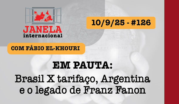 Brasil X tarifaço, Argentina e o legado de Franz Fanon no Janela Internacional